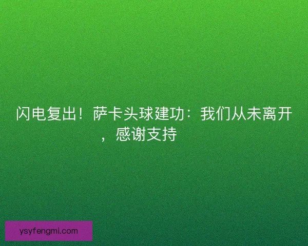 闪电复出！萨卡头球建功：我们从未离开，感谢支持❤️