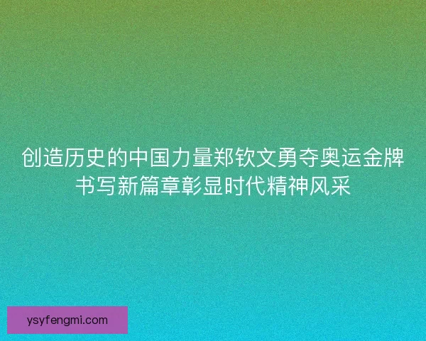 创造历史的中国力量郑钦文勇夺奥运金牌书写新篇章彰显时代精神风采