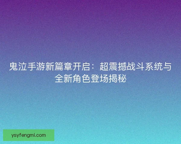 鬼泣手游新篇章开启：超震撼战斗系统与全新角色登场揭秘