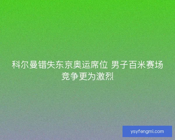 科尔曼错失东京奥运席位 男子百米赛场竞争更为激烈
