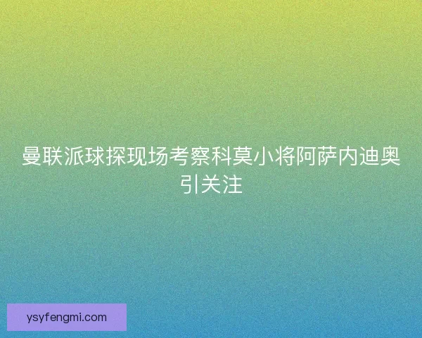 曼联派球探现场考察科莫小将阿萨内迪奥引关注