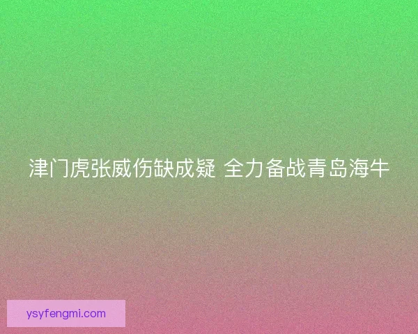 津门虎张威伤缺成疑 全力备战青岛海牛