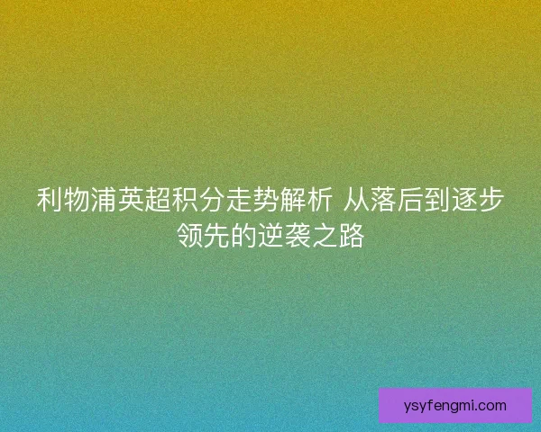利物浦英超积分走势解析 从落后到逐步领先的逆袭之路
