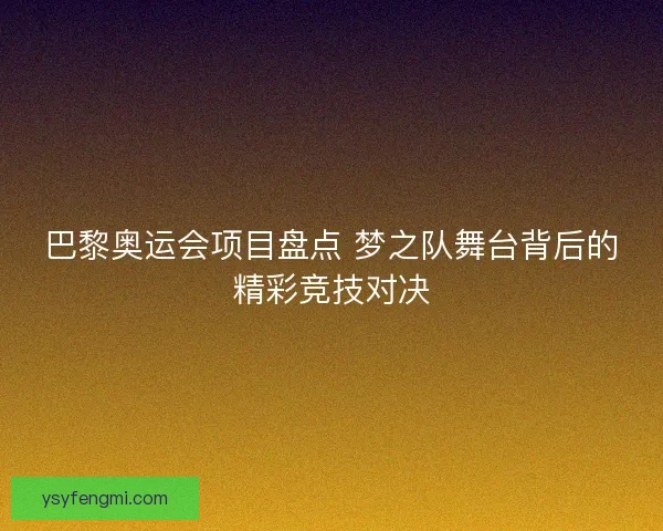 巴黎奥运会项目盘点 梦之队舞台背后的精彩竞技对决