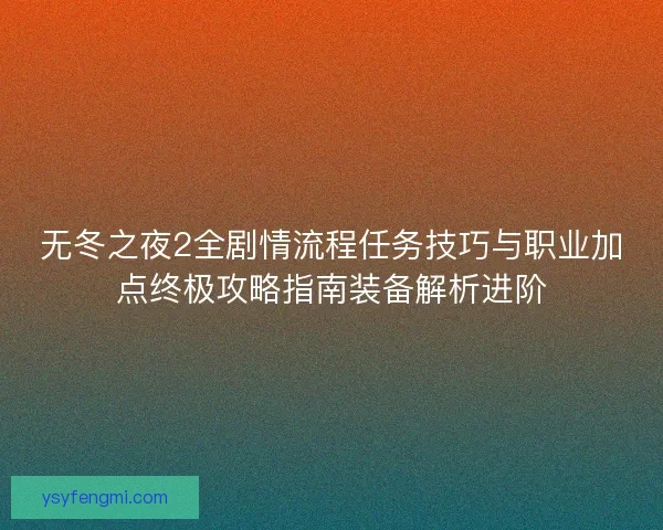 无冬之夜2全剧情流程任务技巧与职业加点终极攻略指南装备解析进阶