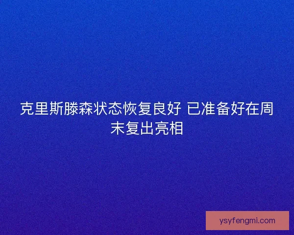 克里斯滕森状态恢复良好 已准备好在周末复出亮相 克里斯滕森状态恢复良好 已准备好在周末复出亮相