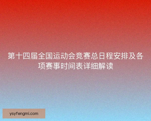 第十四届全国运动会竞赛总日程安排及各项赛事时间表详细解读