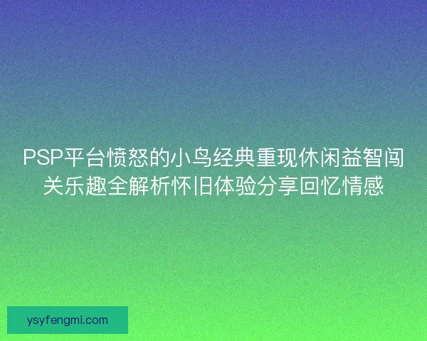 PSP平台愤怒的小鸟经典重现休闲益智闯关乐趣全解析怀旧体验分享回忆情感