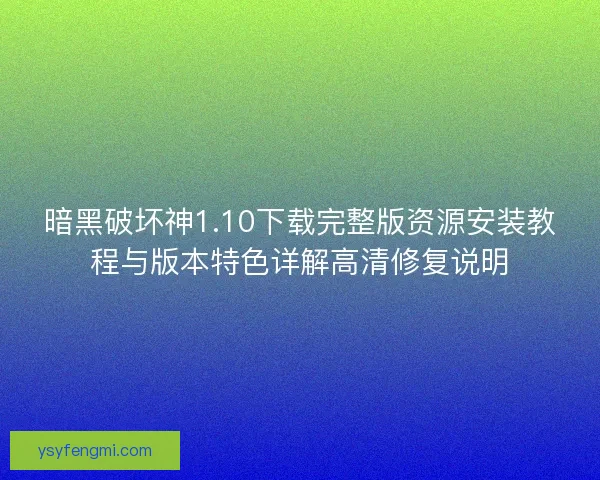 暗黑破坏神1.10下载完整版资源安装教程与版本特色详解高清修复说明 暗黑破坏神1.10下载完整版资源安装教程与版本特色详解高清修复说明