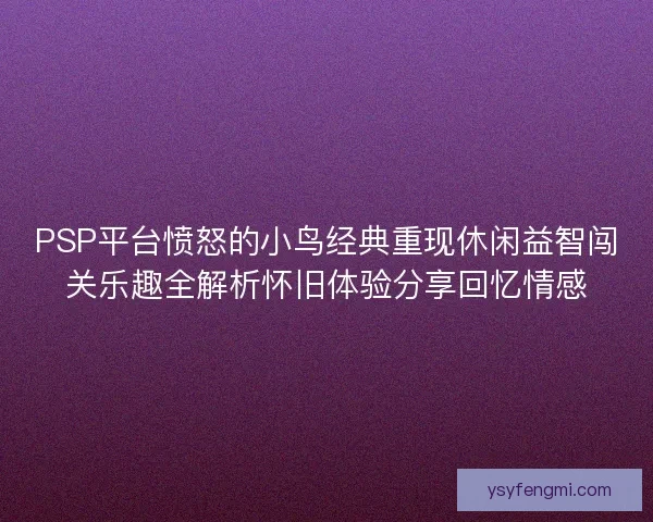 PSP平台愤怒的小鸟经典重现休闲益智闯关乐趣全解析怀旧体验分享回忆情感