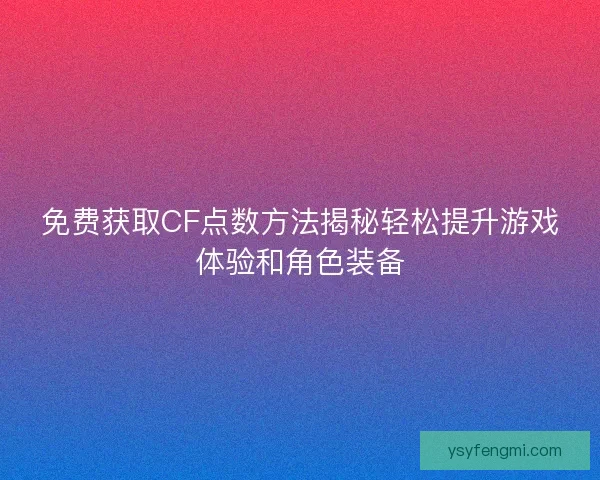 免费获取CF点数方法揭秘轻松提升游戏体验和角色装备 免费获取CF点数方法揭秘轻松提升游戏体验和角色装备